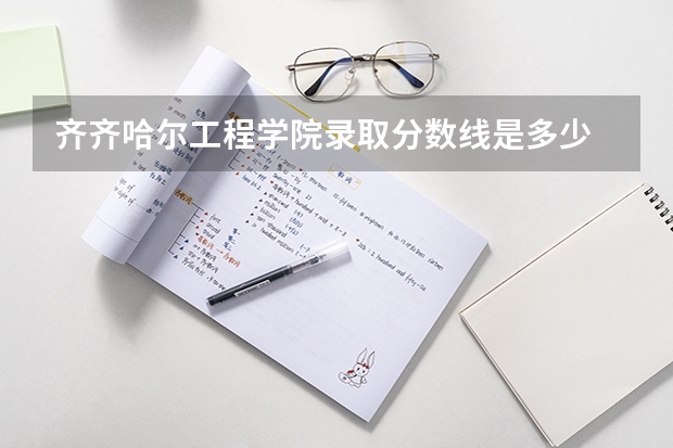 齐齐哈尔工程学院录取分数线是多少 齐齐哈尔工程学院毕业以后好不好就业