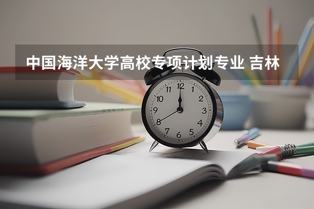 中国海洋大学高校专项计划专业 吉林大学高校专项计划录取分数线