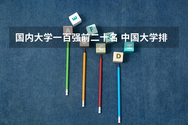国内大学一百强前二十名 中国大学排名前十位的有哪几个阿？