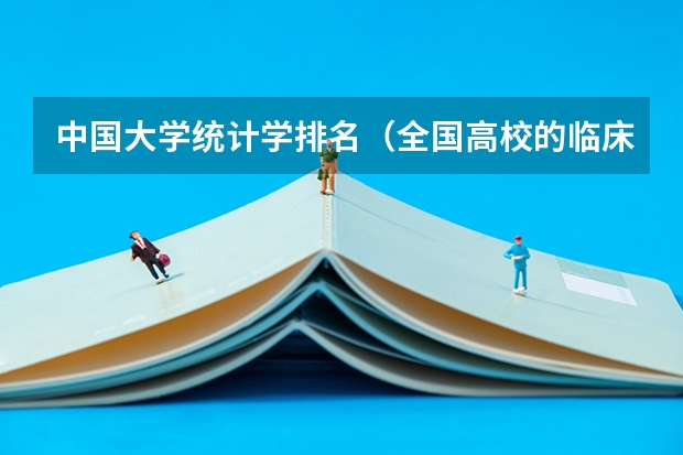 中国大学统计学排名（全国高校的临床医学排名？不要网址谢谢）