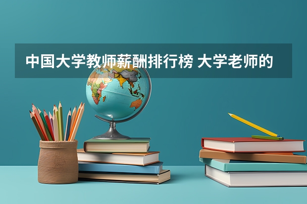 中国大学教师薪酬排行榜 大学老师的工资