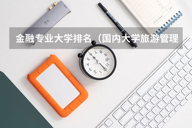 金融专业大学排名（国内大学旅游管理专业排名）