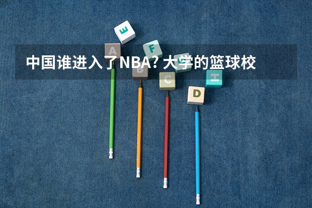 中国谁进入了NBA? 大学的篮球校队怎样进？