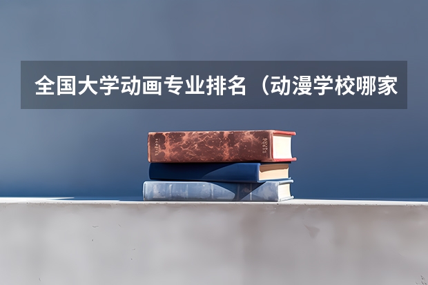 全国大学动画专业排名（动漫学校哪家好）