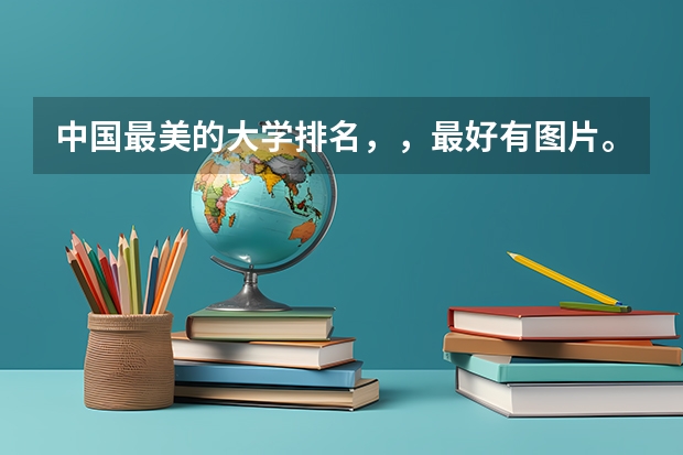 中国最美的大学排名，，最好有图片。 今年全国大学排名？