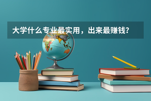 大学什么专业最实用，出来最赚钱？