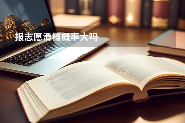报志愿滑档概率大吗