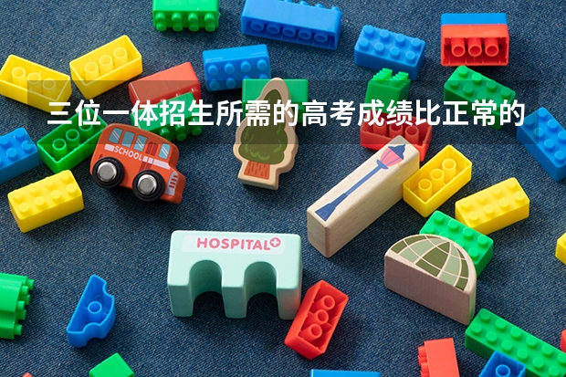 三位一体招生所需的高考成绩比正常的分数线低多少