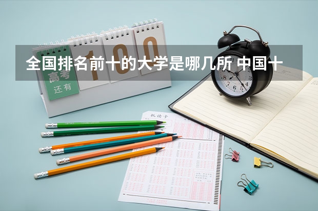 全国排名前十的大学是哪几所 中国十大名校是哪十所？