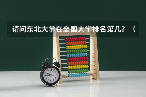 请问东北大学在全国大学排名第几？（化学专业中国大学排名情况）