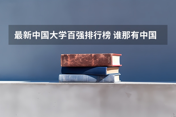 最新中国大学百强排行榜 谁那有中国大学的排名？最新的。谢谢