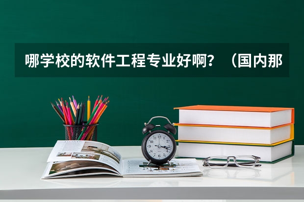 哪学校的软件工程专业好啊？（国内那些大学软件工程专业比较好？）