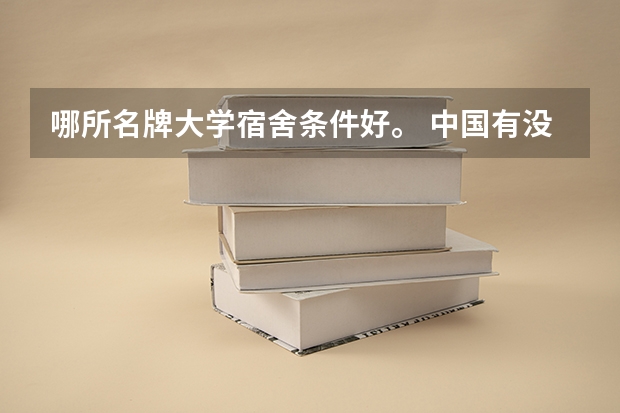 哪所名牌大学宿舍条件好。 中国有没有两人一间宿舍的大学?