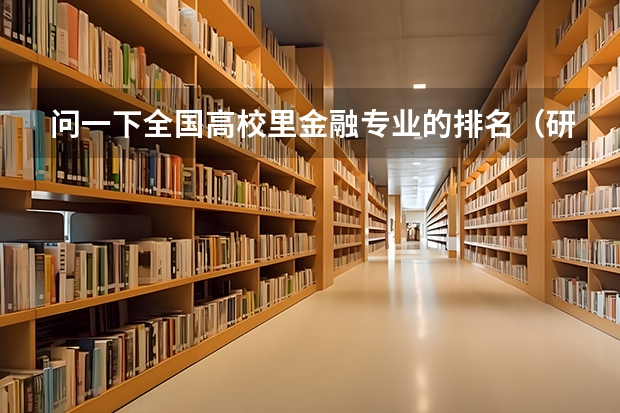 问一下全国高校里金融专业的排名（研究生的）情况以及中等偏上一点的有那些实力比较强的学校 全国大学 金融系 前十五