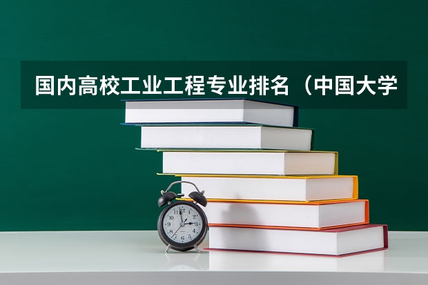 国内高校工业工程专业排名（中国大学排名、各专业排名？）