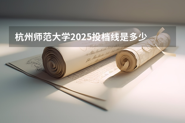 杭州师范大学2025投档线是多少
