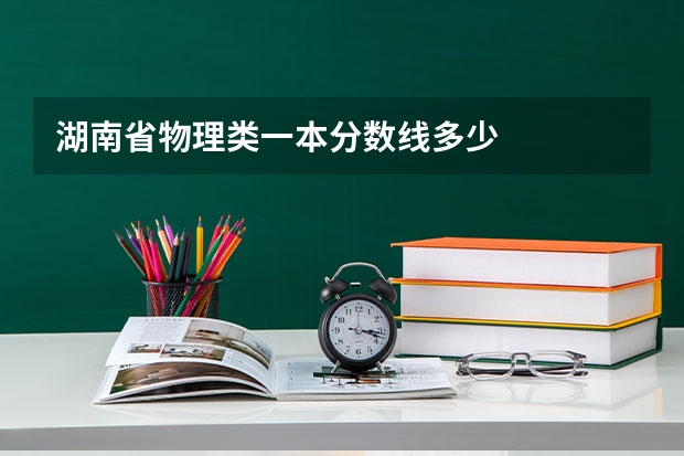 湖南省物理类一本分数线多少