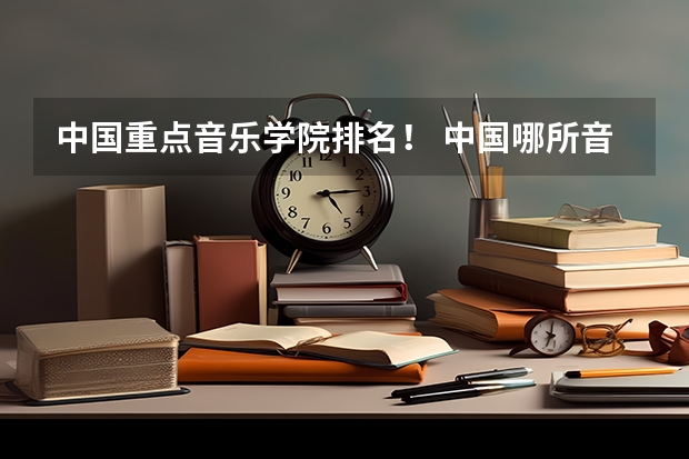 中国重点音乐学院排名！ 中国哪所音乐艺术大学最好？？