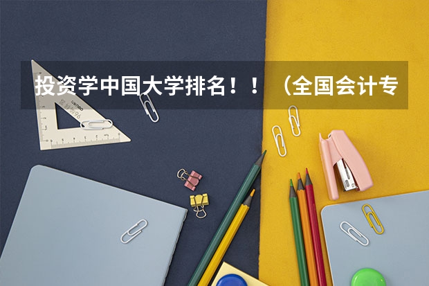 投资学中国大学排名！！（全国会计专业研究生学校排名前十的是?）