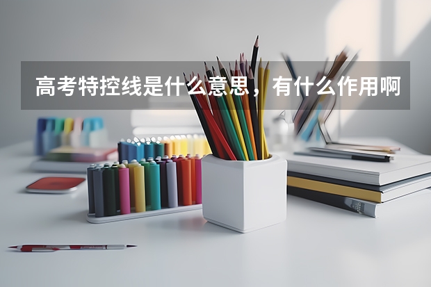 高考特控线是什么意思，有什么作用啊！