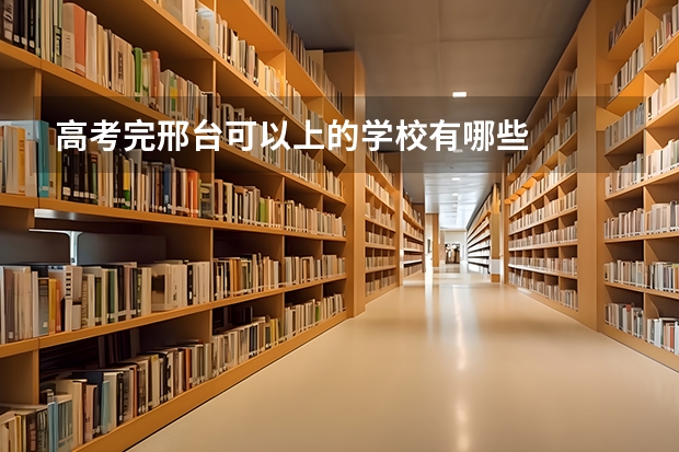 高考完邢台可以上的学校有哪些