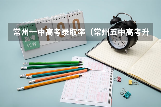 常州一中高考录取率（常州五中高考升学率）