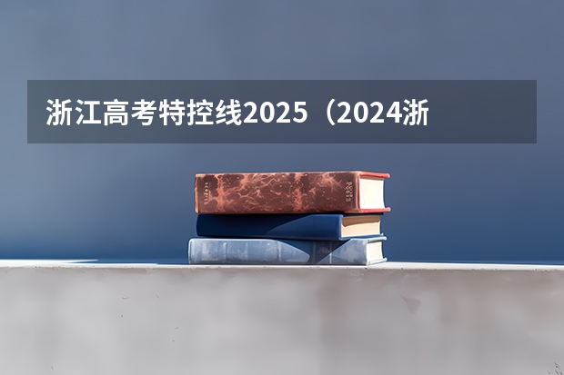 浙江高考特控线2025（2024浙江高考各类各段最低录取控制分数线【最新汇总】）