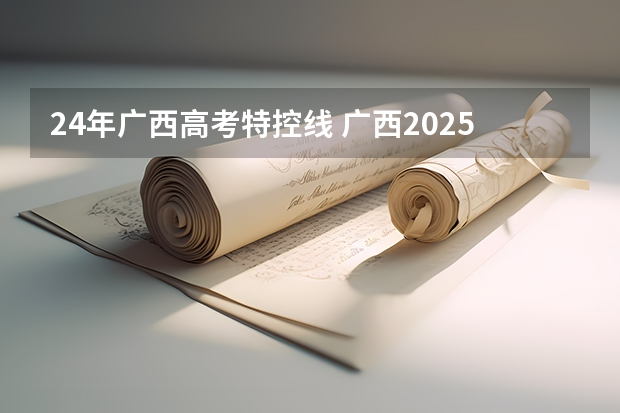 24年广西高考特控线 广西2025年高考录取分数线