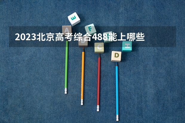 2023北京高考综合488能上哪些大学