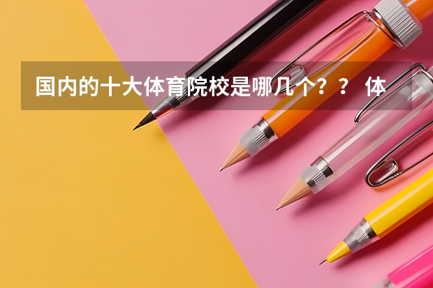 国内的十大体育院校是哪几个？？ 体育大学比较好点的、请例举几个、