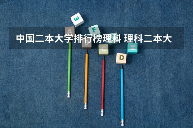 中国二本大学排行榜理科 理科二本大学排名