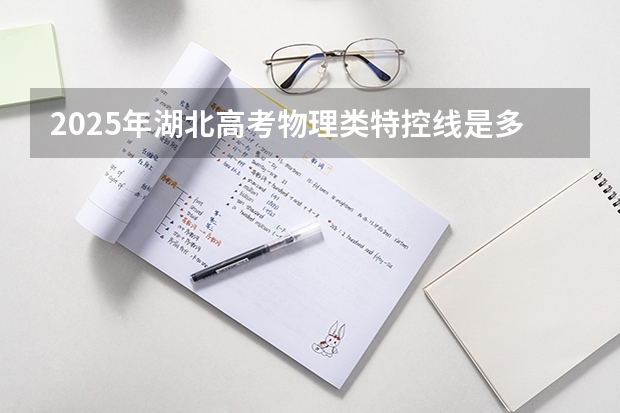 2025年湖北高考物理类特控线是多少分?
