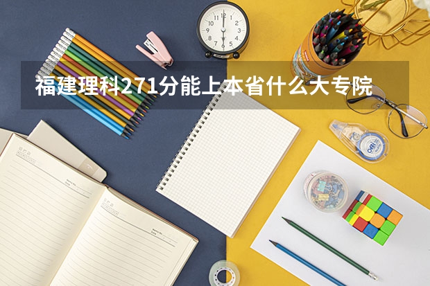 福建理科271分能上本省什么大专院校