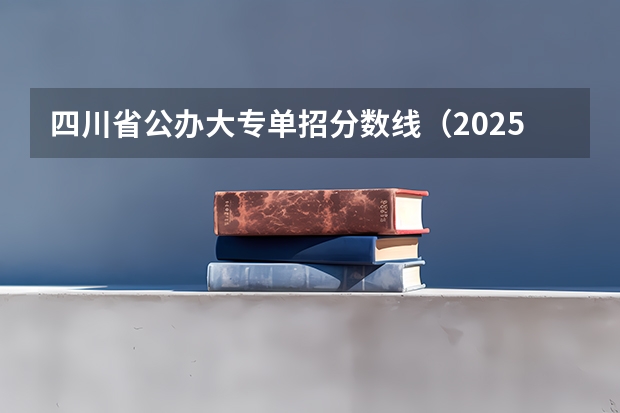 四川省公办大专单招分数线（2025年单招公办录取分数线）