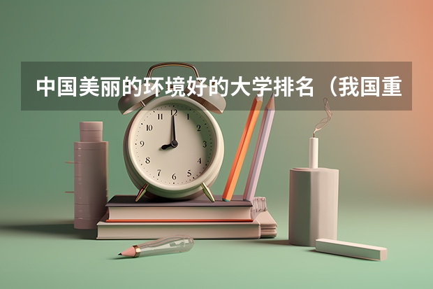 中国美丽的环境好的大学排名（我国重点大学排名）