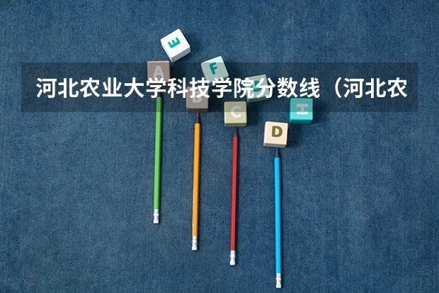 河北农业大学科技学院分数线（河北农业大学现代科技学院录取分数线）