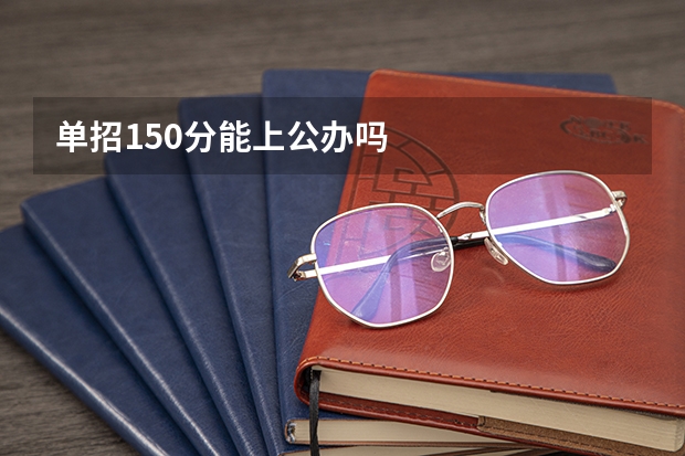 单招150分能上公办吗