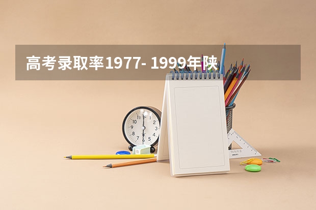 高考录取率1977- 1999年陕西高考本科录取率