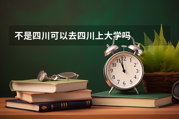 不是四川可以去四川上大学吗