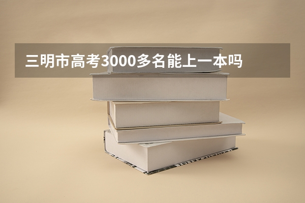 三明市高考3000多名能上一本吗