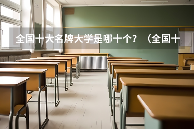 全国十大名牌大学是哪十个？（全国十大重点大学是哪几个？）