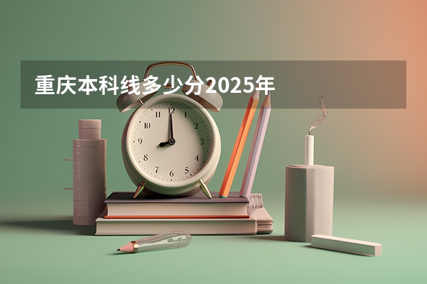 重庆本科线多少分2025年