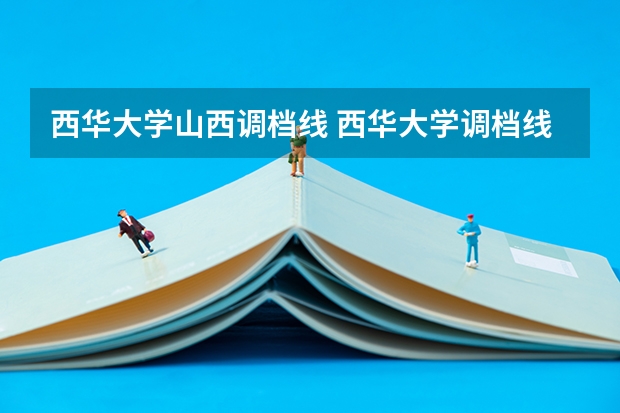 西华大学山西调档线 西华大学调档线