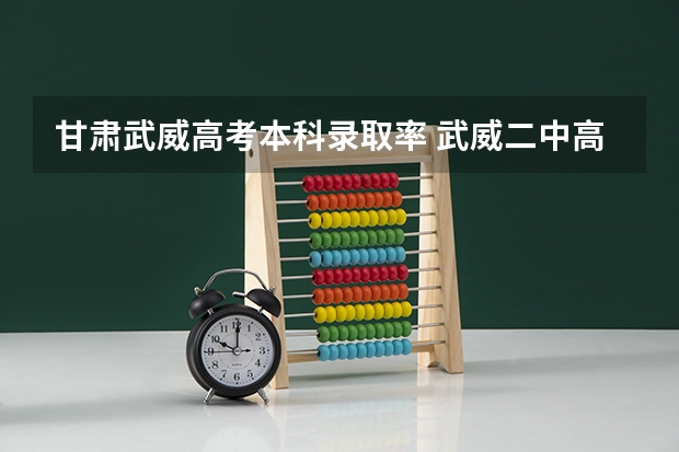 甘肃武威高考本科录取率 武威二中高考成绩