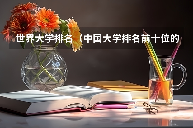世界大学排名（中国大学排名前十位的是哪几所？）