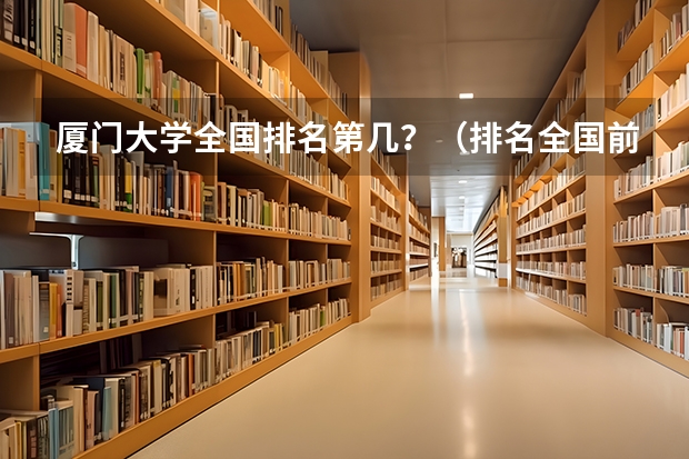 厦门大学全国排名第几？（排名全国前十的大学）