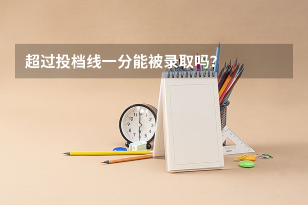 超过投档线一分能被录取吗？