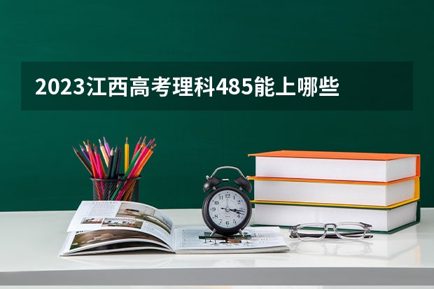 2023江西高考理科485能上哪些大学