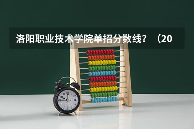 洛阳职业技术学院单招分数线？（2024河南单招学校及分数线）