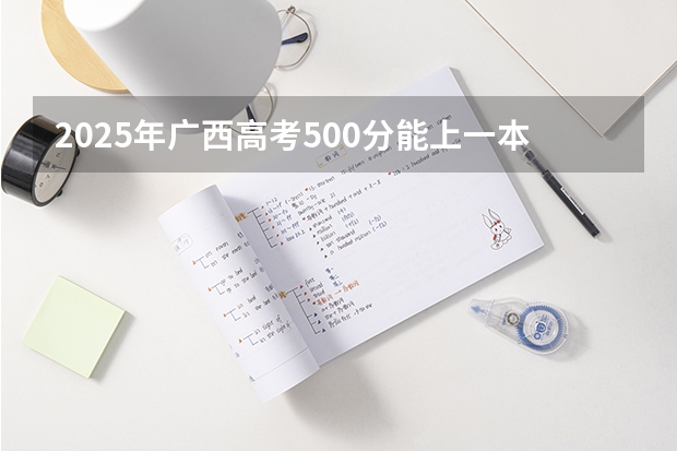2025年广西高考500分能上一本吗